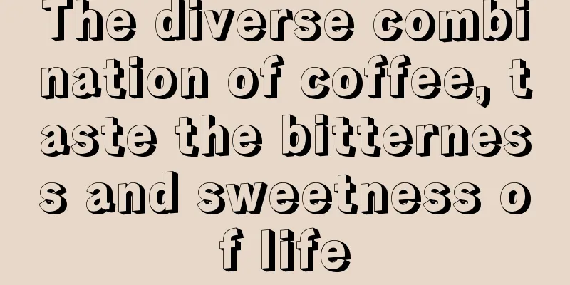 The diverse combination of coffee, taste the bitterness and sweetness of life