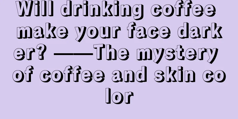Will drinking coffee make your face darker? ——The mystery of coffee and skin color