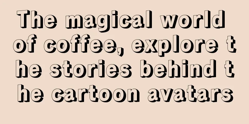 The magical world of coffee, explore the stories behind the cartoon avatars