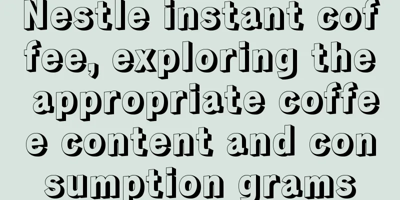 Nestle instant coffee, exploring the appropriate coffee content and consumption grams