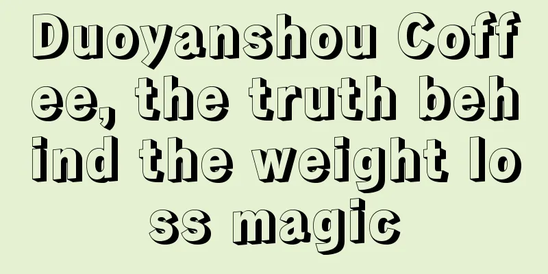 Duoyanshou Coffee, the truth behind the weight loss magic