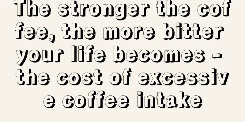 The stronger the coffee, the more bitter your life becomes - the cost of excessive coffee intake