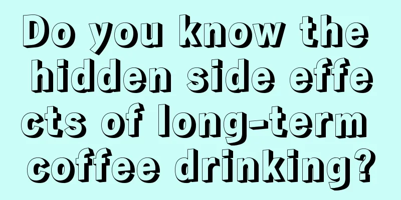 Do you know the hidden side effects of long-term coffee drinking?