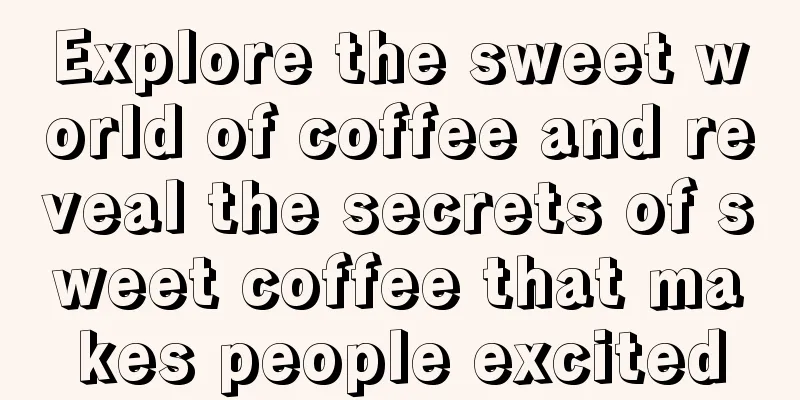 Explore the sweet world of coffee and reveal the secrets of sweet coffee that makes people excited