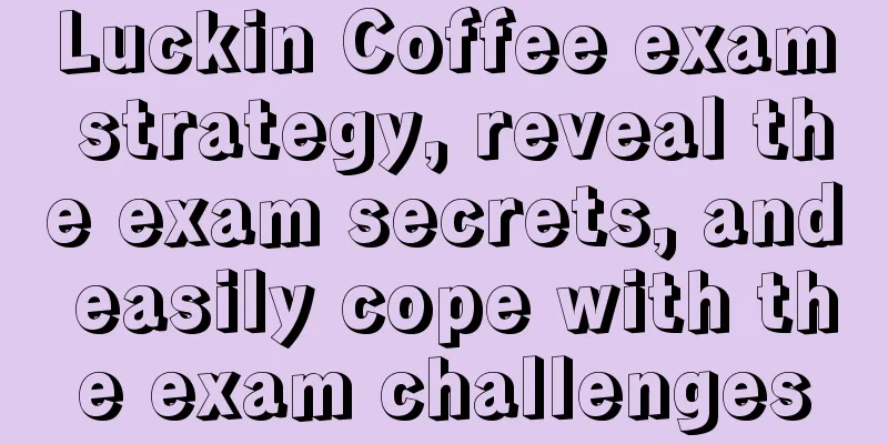 Luckin Coffee exam strategy, reveal the exam secrets, and easily cope with the exam challenges