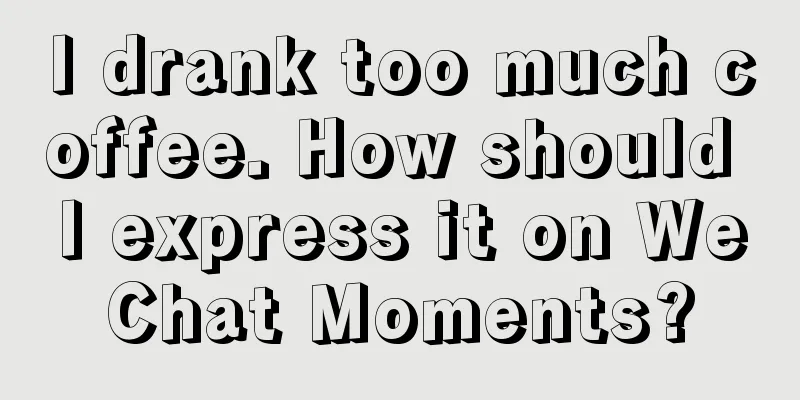 I drank too much coffee. How should I express it on WeChat Moments?