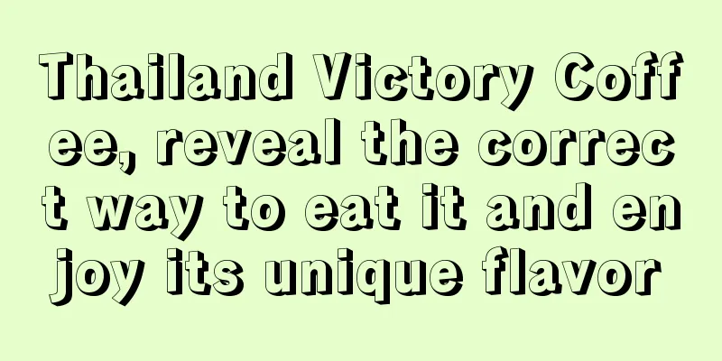 Thailand Victory Coffee, reveal the correct way to eat it and enjoy its unique flavor