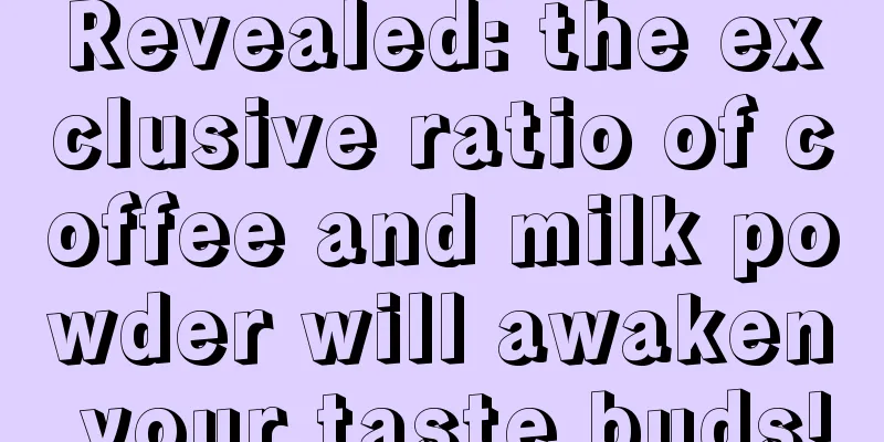 Revealed: the exclusive ratio of coffee and milk powder will awaken your taste buds!