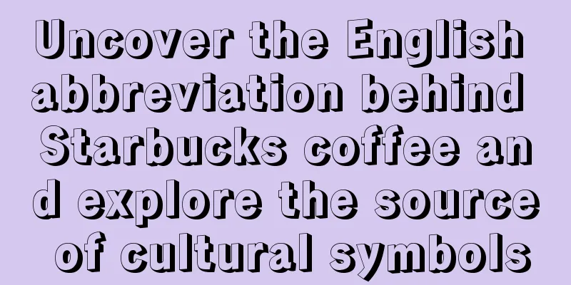 Uncover the English abbreviation behind Starbucks coffee and explore the source of cultural symbols
