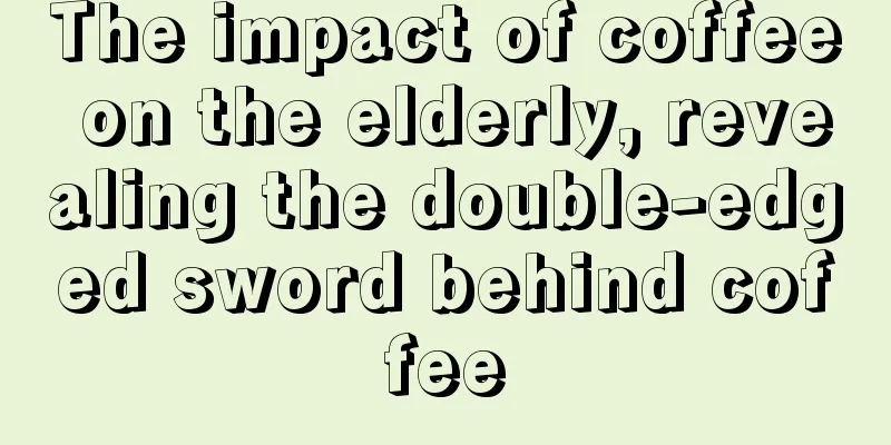 The impact of coffee on the elderly, revealing the double-edged sword behind coffee