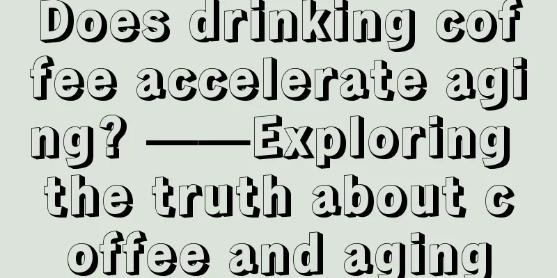 Does drinking coffee accelerate aging? ——Exploring the truth about coffee and aging
