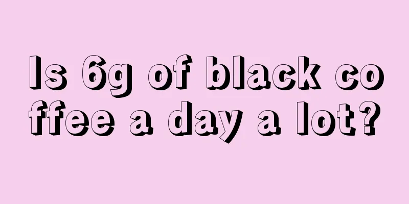 Is 6g of black coffee a day a lot?