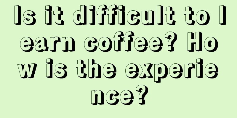 Is it difficult to learn coffee? How is the experience?