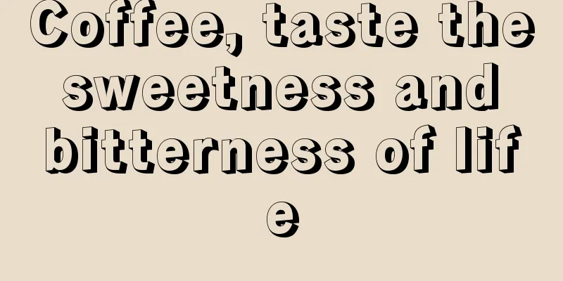 Coffee, taste the sweetness and bitterness of life