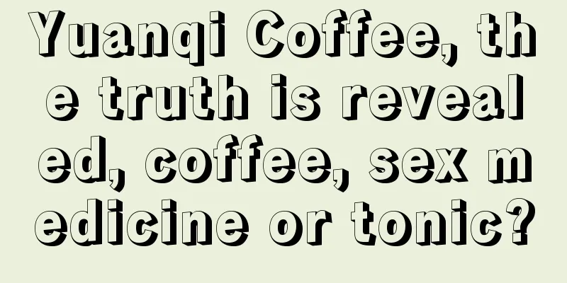 Yuanqi Coffee, the truth is revealed, coffee, sex medicine or tonic?