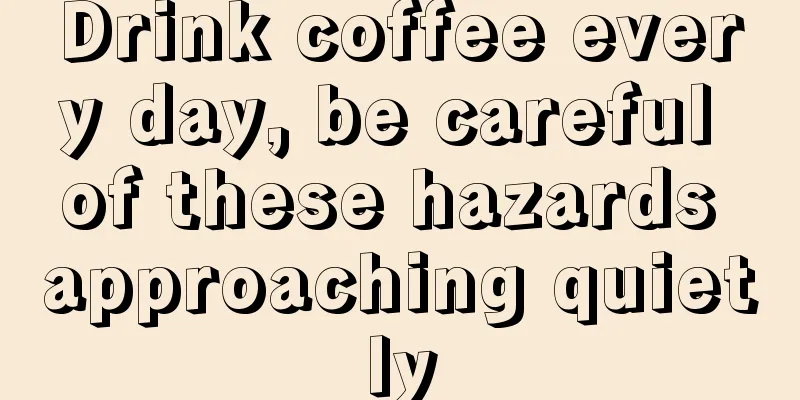 Drink coffee every day, be careful of these hazards approaching quietly