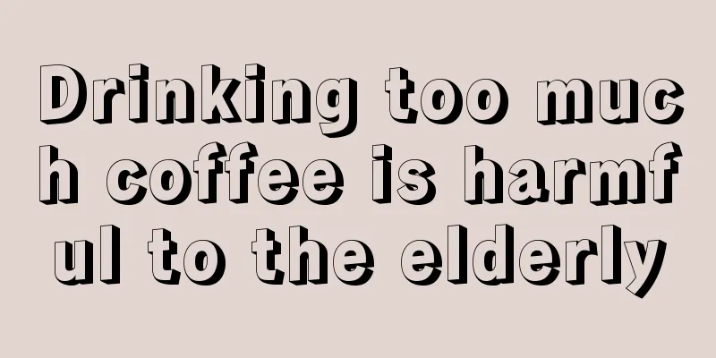 Drinking too much coffee is harmful to the elderly