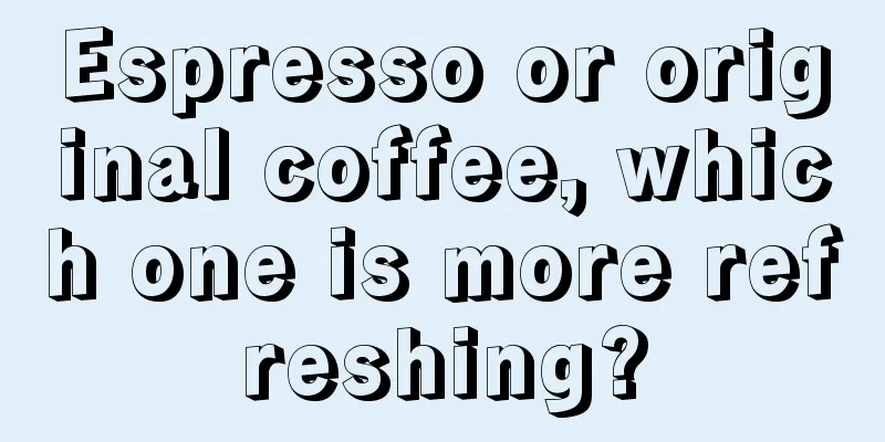 Espresso or original coffee, which one is more refreshing?