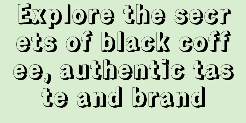 Explore the secrets of black coffee, authentic taste and brand