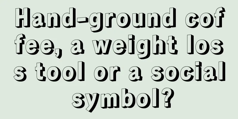 Hand-ground coffee, a weight loss tool or a social symbol?