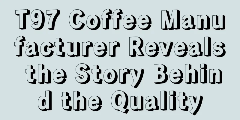 T97 Coffee Manufacturer Reveals the Story Behind the Quality