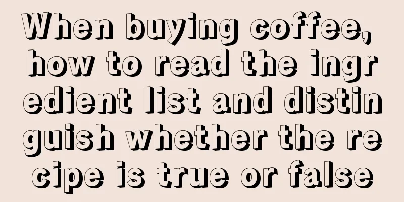 When buying coffee, how to read the ingredient list and distinguish whether the recipe is true or false