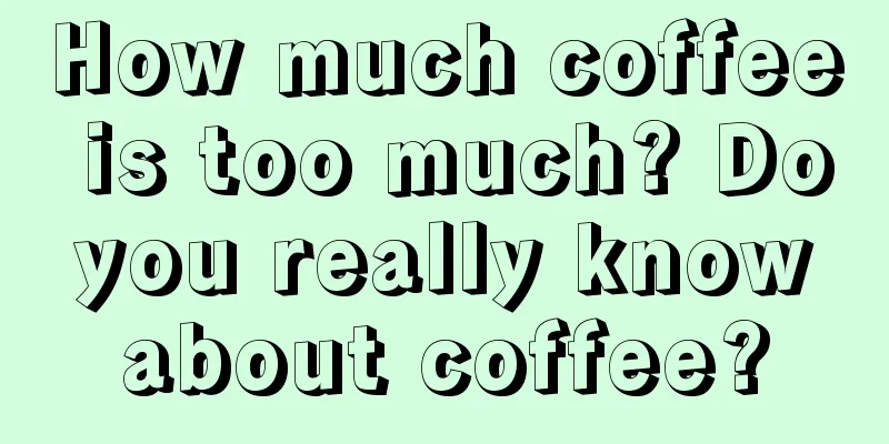 How much coffee is too much? Do you really know about coffee?