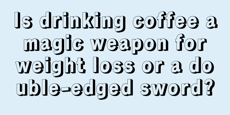 Is drinking coffee a magic weapon for weight loss or a double-edged sword?