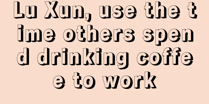 Lu Xun, use the time others spend drinking coffee to work