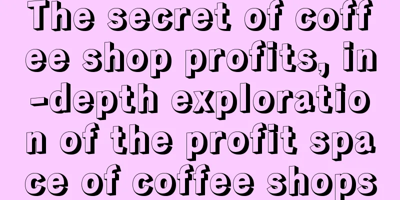 The secret of coffee shop profits, in-depth exploration of the profit space of coffee shops
