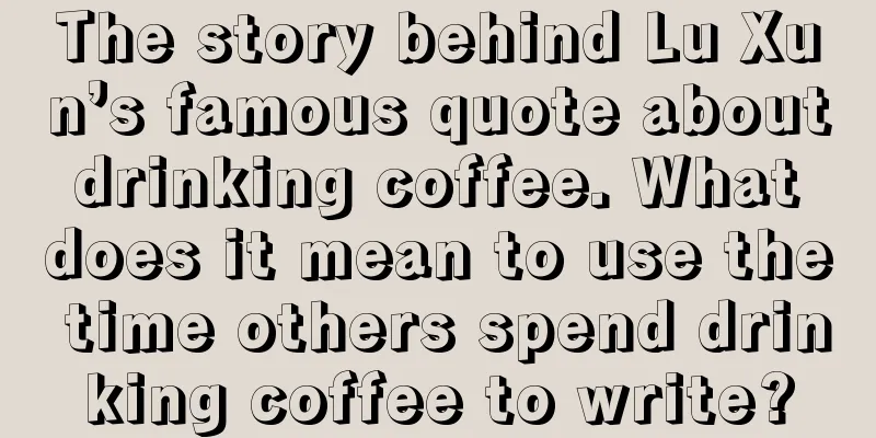 The story behind Lu Xun’s famous quote about drinking coffee. What does it mean to use the time others spend drinking coffee to write?