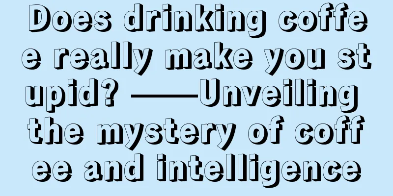 Does drinking coffee really make you stupid? ——Unveiling the mystery of coffee and intelligence