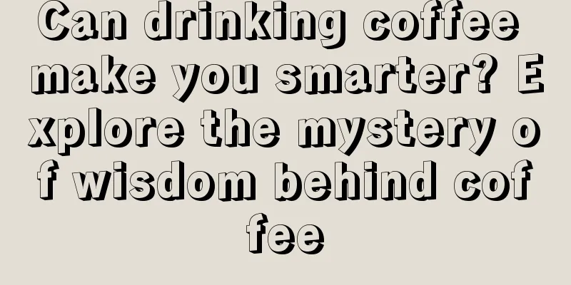 Can drinking coffee make you smarter? Explore the mystery of wisdom behind coffee