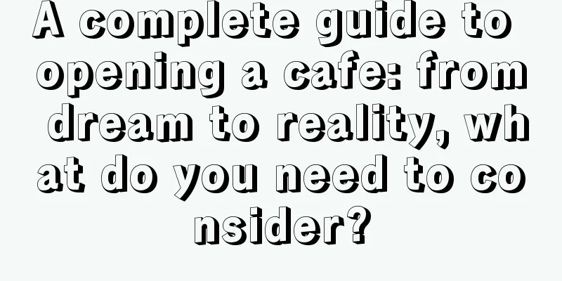 A complete guide to opening a cafe: from dream to reality, what do you need to consider?