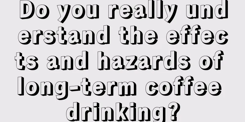 Do you really understand the effects and hazards of long-term coffee drinking?