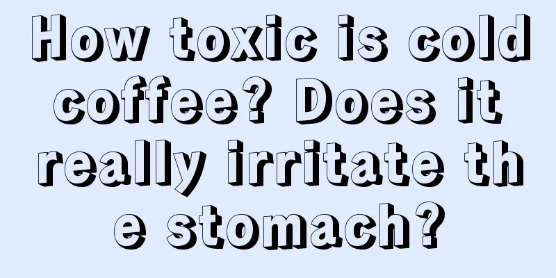 How toxic is cold coffee? Does it really irritate the stomach?