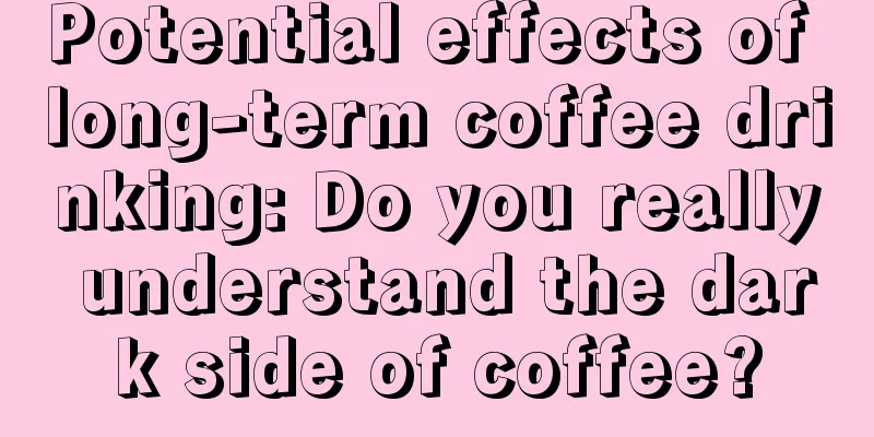 Potential effects of long-term coffee drinking: Do you really understand the dark side of coffee?