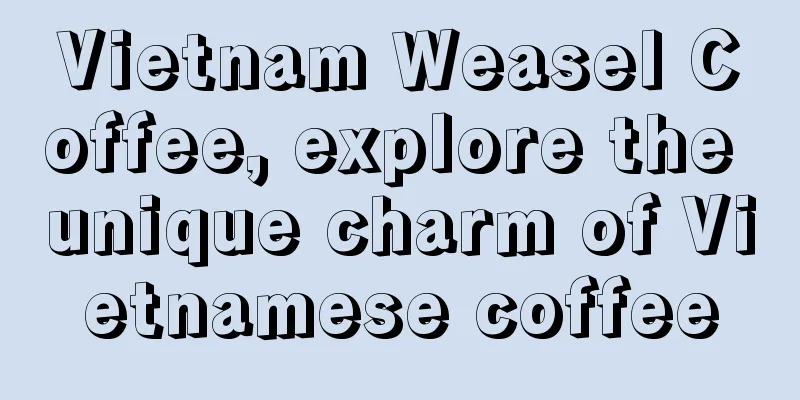 Vietnam Weasel Coffee, explore the unique charm of Vietnamese coffee