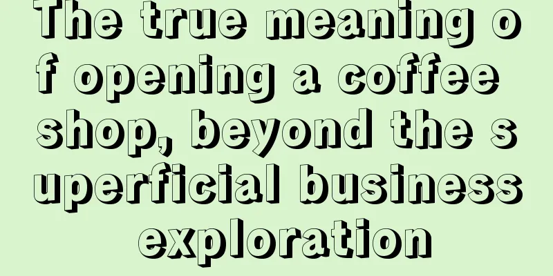 The true meaning of opening a coffee shop, beyond the superficial business exploration