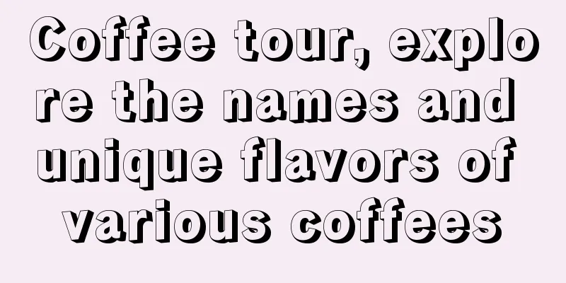Coffee tour, explore the names and unique flavors of various coffees