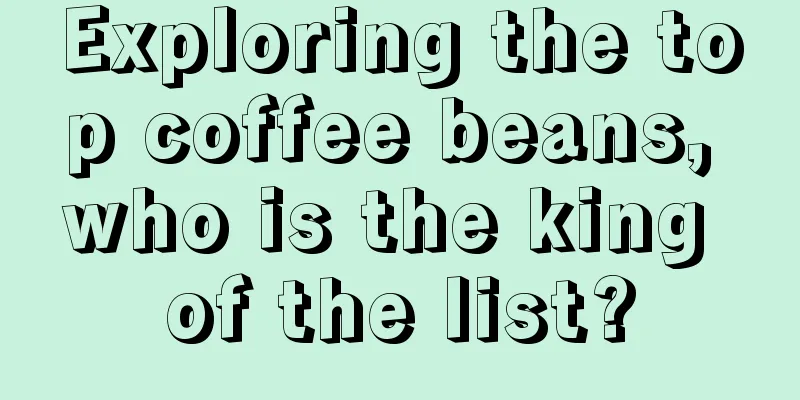 Exploring the top coffee beans, who is the king of the list?