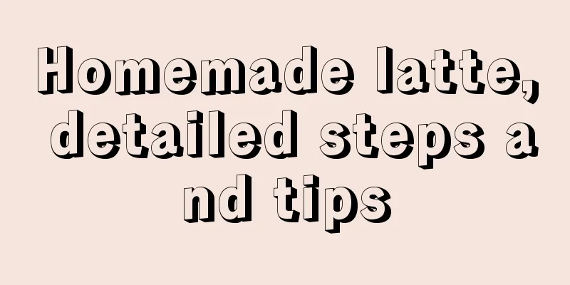 Homemade latte, detailed steps and tips