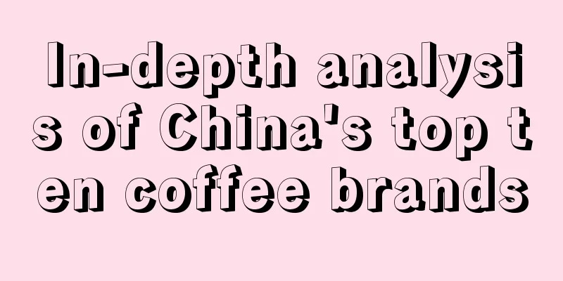 In-depth analysis of China's top ten coffee brands