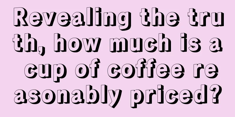 Revealing the truth, how much is a cup of coffee reasonably priced?