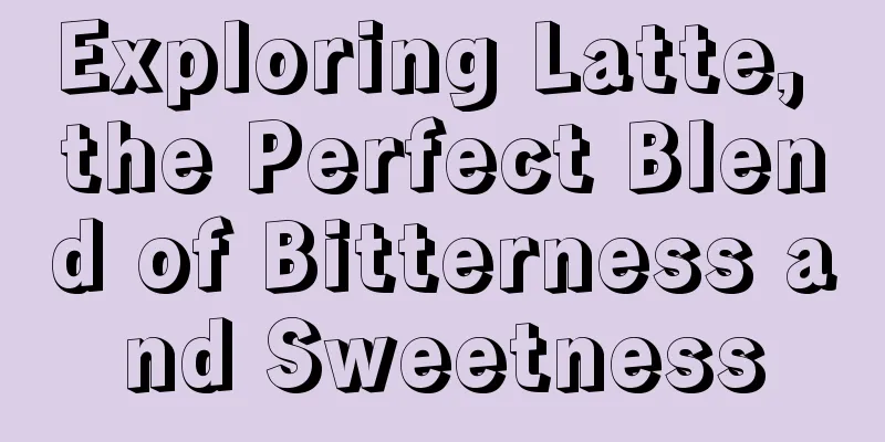Exploring Latte, the Perfect Blend of Bitterness and Sweetness