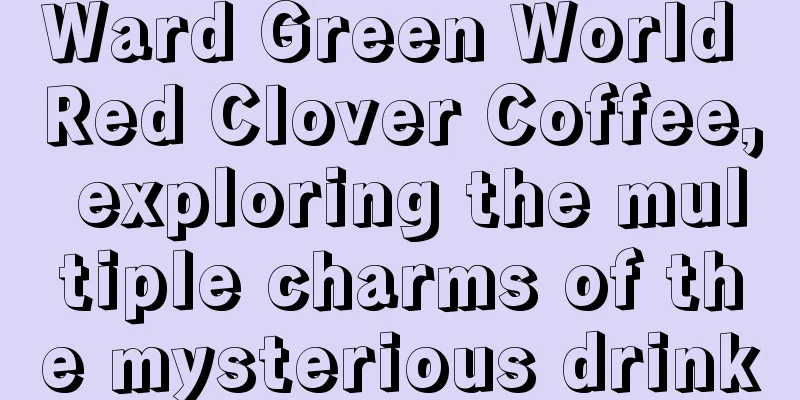 Ward Green World Red Clover Coffee, exploring the multiple charms of the mysterious drink