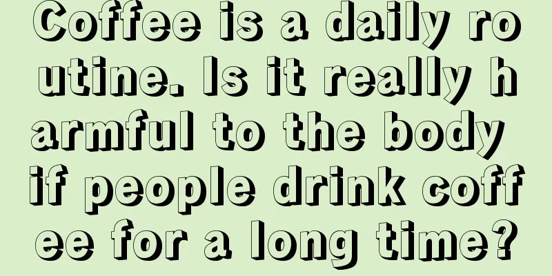 Coffee is a daily routine. Is it really harmful to the body if people drink coffee for a long time?