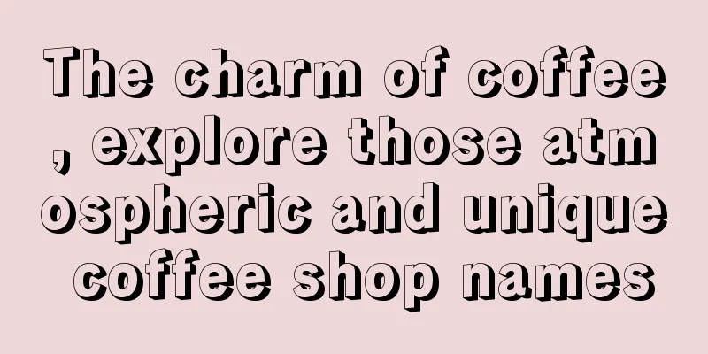 The charm of coffee, explore those atmospheric and unique coffee shop names
