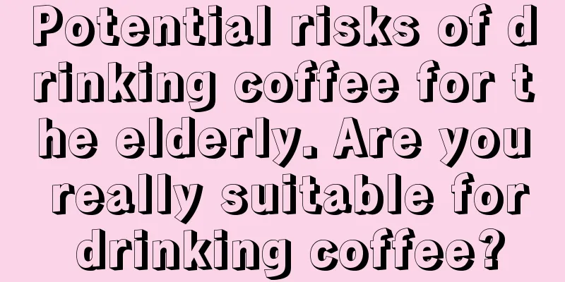 Potential risks of drinking coffee for the elderly. Are you really suitable for drinking coffee?