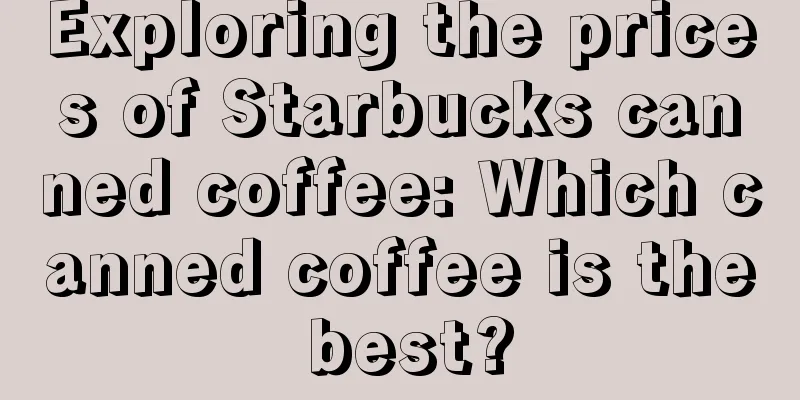 Exploring the prices of Starbucks canned coffee: Which canned coffee is the best?